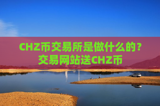 CHZ币交易所是做什么的？交易网站送CHZ币