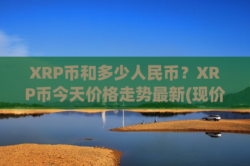 XRP币和多少人民币？XRP币今天价格走势最新(现价18.2039元)