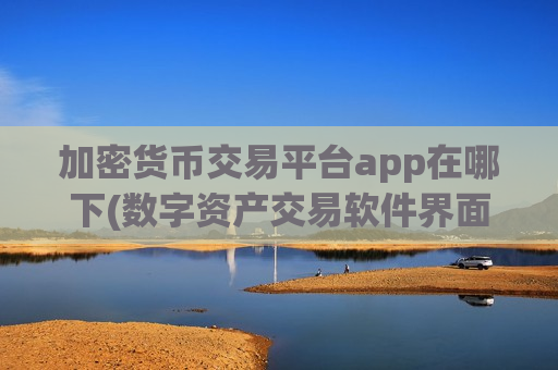加密货币交易平台app在哪下(数字资产交易软件界面友好度)