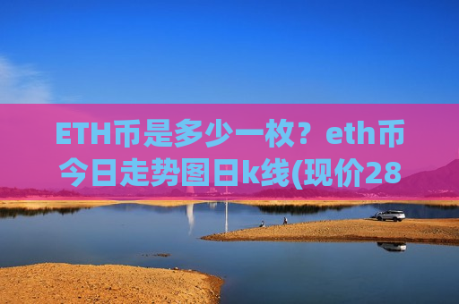 ETH币是多少一枚?eth币今日走势图日k线(现价28479.57元)-第1张图片-币圈网 ETH币是多少一枚?eth币今日走势图日k线(现价28479.57元)-第1张图片-币圈网