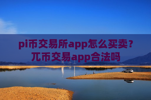 pi币交易所app怎么买卖？兀币交易app合法吗-第1张图片-币圈网