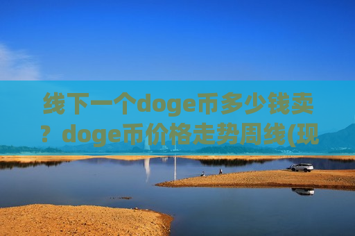 线下一个doge币多少钱卖？doge币价格走势周线(现价2.9467元)-第1张图片-币圈网