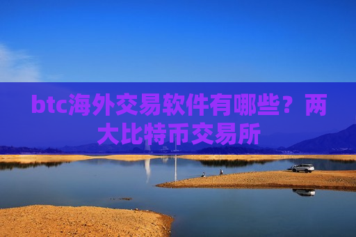 btc海外交易软件有哪些?两大比特币交易所-第1张图片-币圈网 btc海外交易软件有哪些?两大比特币交易所-第1张图片-币圈网
