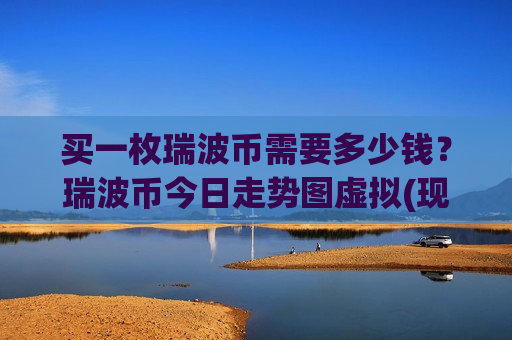 买一枚瑞波币需要多少钱？瑞波币今日走势图虚拟(现价18.2214元)
