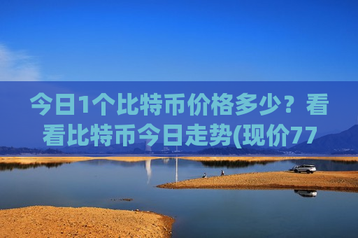 今日1个比特币价格多少？看看比特币今日走势(现价772750.26元)