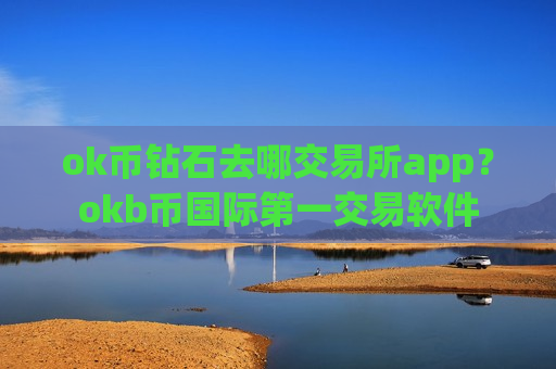 ok币钻石去哪交易所app？okb币国际第一交易软件