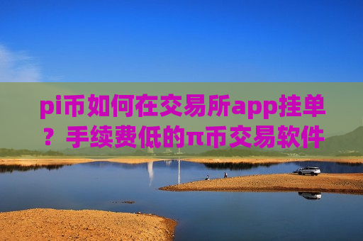 pi币如何在交易所app挂单？手续费低的π币交易软件
