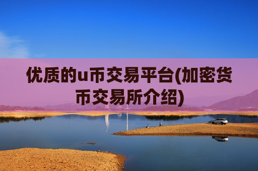优质的u币交易平台(加密货币交易所介绍)