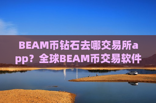 BEAM币钻石去哪交易所app？全球BEAM币交易软件官网