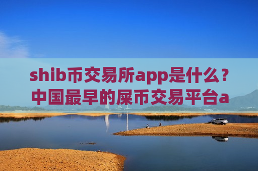 shib币交易所app是什么？中国最早的屎币交易平台app