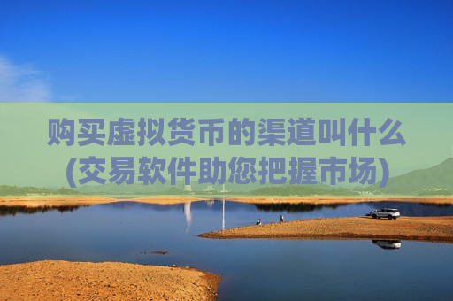 购买虚拟货币的渠道叫什么(交易软件助您把握市场)-第1张图片-币圈网 购买虚拟货币的渠道叫什么(交易软件助您把握市场)-第1张图片-币圈网