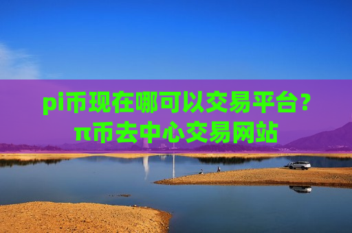 pi币现在哪可以交易平台？π币去中心交易网站