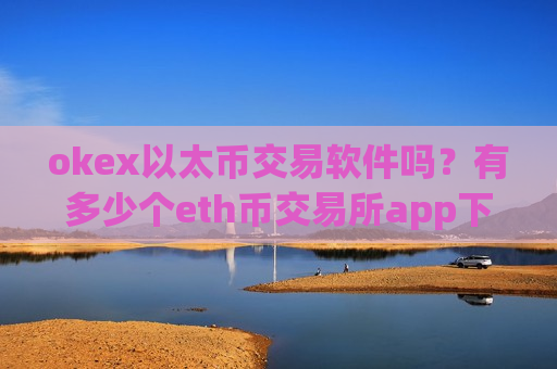 okex以太币交易软件吗？有多少个eth币交易所app下载