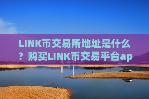LINK币交易所地址是什么？购买LINK币交易平台app