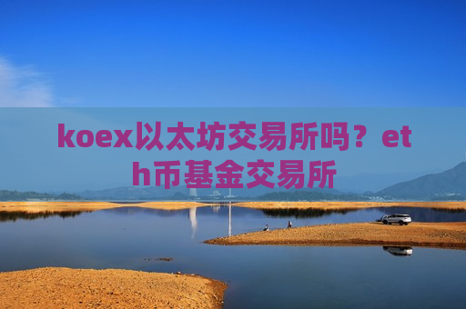 koex以太坊交易所吗？eth币基金交易所