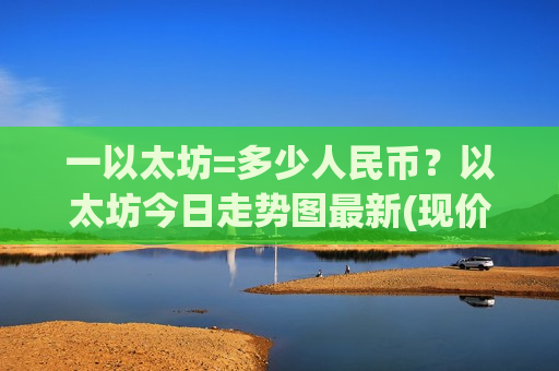一以太坊=多少人民币？以太坊今日走势图最新(现价29313.72元)