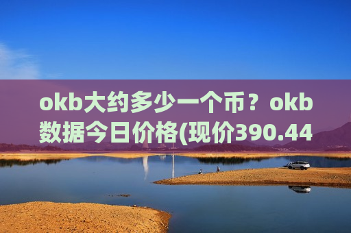 okb大约多少一个币？okb数据今日价格(现价390.442元)