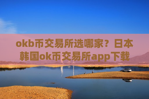 okb币交易所选哪家？日本韩国ok币交易所app下载