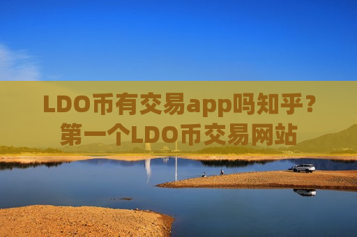 LDO币有交易app吗知乎？第一个LDO币交易网站
