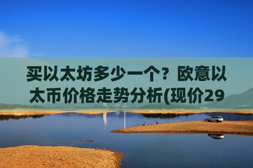 买以太坊多少一个？欧意以太币价格走势分析(现价29383.79元)