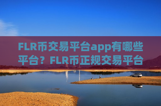 FLR币交易平台app有哪些平台？FLR币正规交易平台有哪些