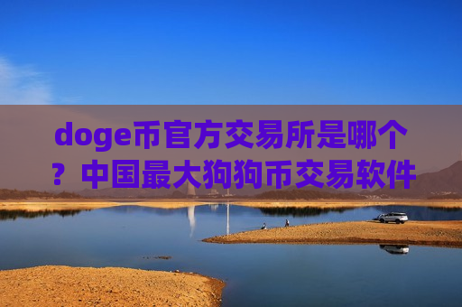 doge币官方交易所是哪个？中国最大狗狗币交易软件