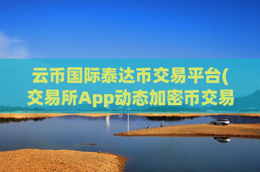 云币国际泰达币交易平台(交易所App动态加密币交易)