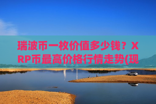 瑞波币一枚价值多少钱？XRP币最高价格行情走势(现价18.0961元)