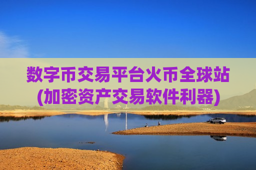 数字币交易平台火币全球站(加密资产交易软件利器)