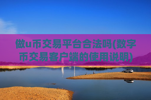 做u币交易平台合法吗(数字币交易客户端的使用说明)