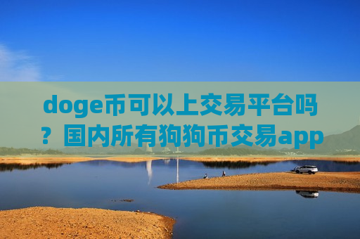 doge币可以上交易平台吗？国内所有狗狗币交易app下载