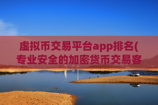 虚拟币交易平台app排名(专业安全的加密货币交易客户端)