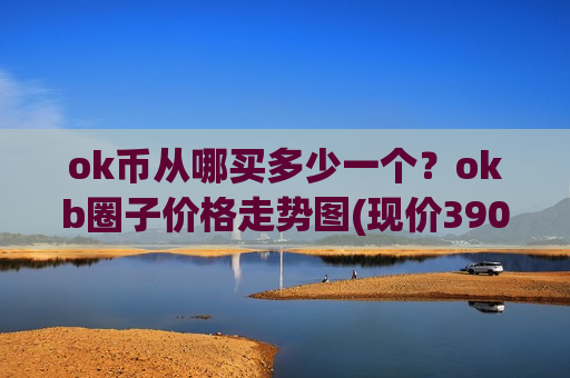 ok币从哪买多少一个？okb圈子价格走势图(现价390.029元)