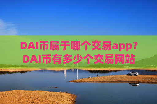 DAI币属于哪个交易app？DAI币有多少个交易网站