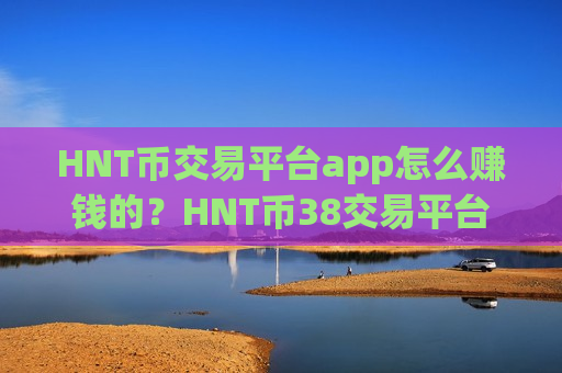 HNT币交易平台app怎么赚钱的？HNT币38交易平台app下载ios