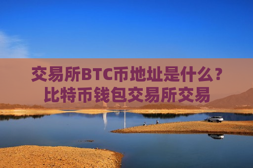 交易所BTC币地址是什么？比特币钱包交易所交易