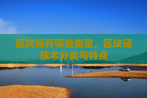 区块链有哪些类型,区块链技术分类与特点-第1张图片-币圈网 区块链有哪些类型,区块链技术分类与特点-第1张图片-币圈网