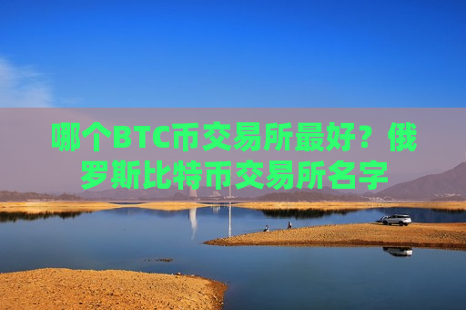 哪个BTC币交易所最好?俄罗斯比特币交易所名字-第1张图片-币圈网 哪个BTC币交易所最好?俄罗斯比特币交易所名字-第1张图片-币圈网