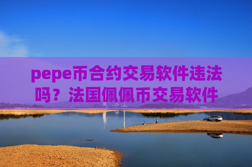 pepe币合约交易软件违法吗?法国佩佩币交易软件-第1张图片-币圈网 pepe币合约交易软件违法吗?法国佩佩币交易软件-第1张图片-币圈网