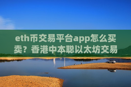 eth币交易平台app怎么买卖？香港中本聪以太坊交易平台app