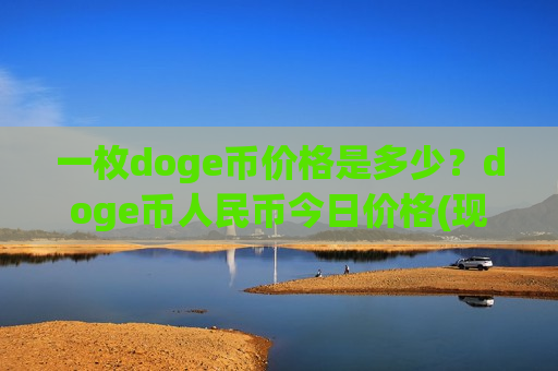 一枚doge币价格是多少?doge币人民币今日价格(现价3.0254元)-第1张图片-币圈网 一枚doge币价格是多少?doge币人民币今日价格(现价3.0254元)-第1张图片-币圈网