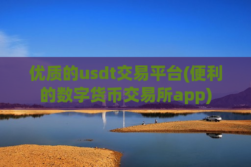 优质的usdt交易平台(便利的数字货币交易所app)