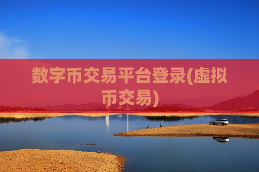 数字币交易平台登录(虚拟币交易)