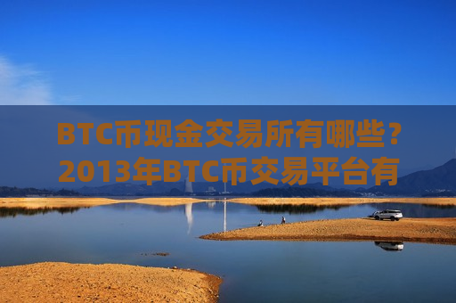 BTC币现金交易所有哪些?2013年BTC币交易平台有哪些-第1张图片-币圈网 BTC币现金交易所有哪些?2013年BTC币交易平台有哪些-第1张图片-币圈网