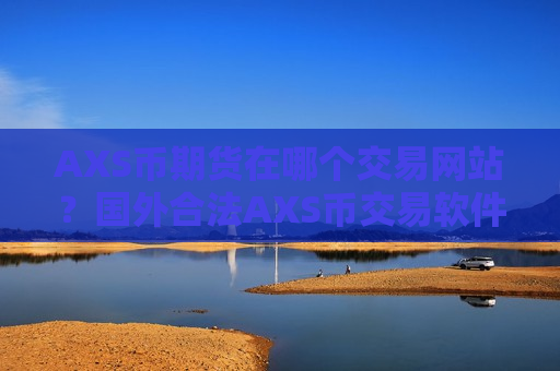 AXS币期货在哪个交易网站？国外合法AXS币交易软件