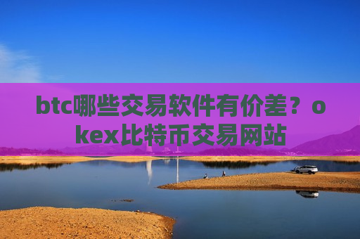 btc哪些交易软件有价差？okex比特币交易网站