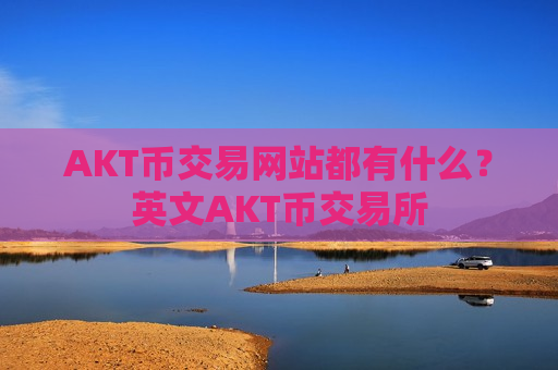 AKT币交易网站都有什么？英文AKT币交易所