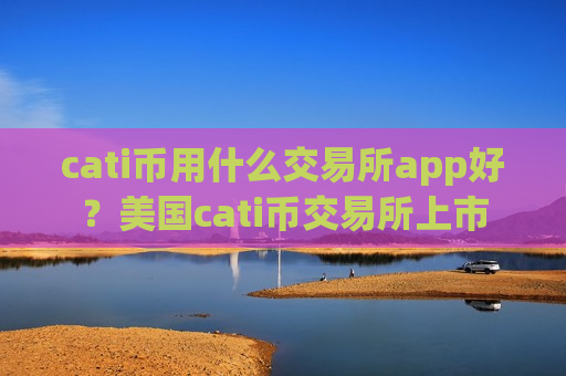 cati币用什么交易所app好?美国cati币交易所上市-第1张图片-币圈网 cati币用什么交易所app好?美国cati币交易所上市-第1张图片-币圈网