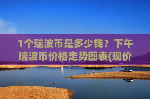 1个瑞波币是多少钱？下午瑞波币价格走势图表(现价17.9568元)