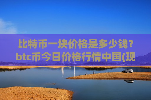 比特币一块价格是多少钱？btc币今日价格行情中国(现价774710.93元)